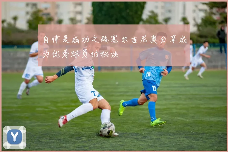 自律是成功之路塞尔吉尼奥分享成为优秀球员的秘诀