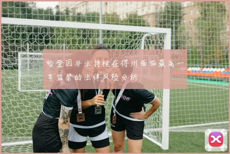 哈登因非法持枪在得州面临最高一年监禁的法律风险分析