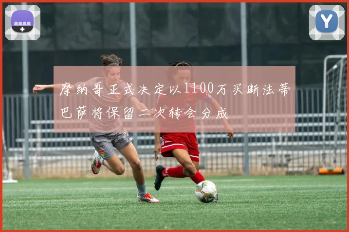 摩纳哥正式决定以1100万买断法蒂巴萨将保留二次转会分成