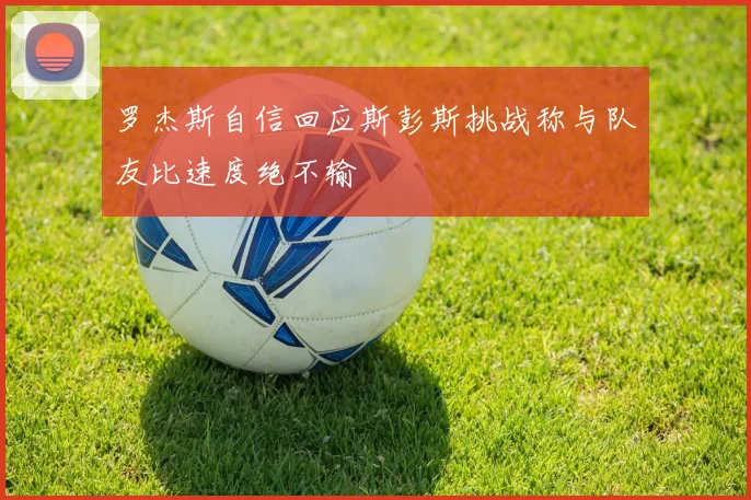 罗杰斯自信回应斯彭斯挑战称与队友比速度绝不输
