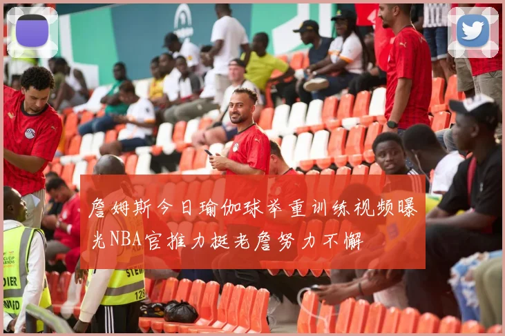 詹姆斯今日瑜伽球举重训练视频曝光NBA官推力挺老詹努力不懈