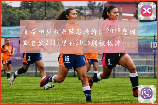 乐福回应经典阵容选择：2018詹姆斯首发2017替补2015则被裁掉