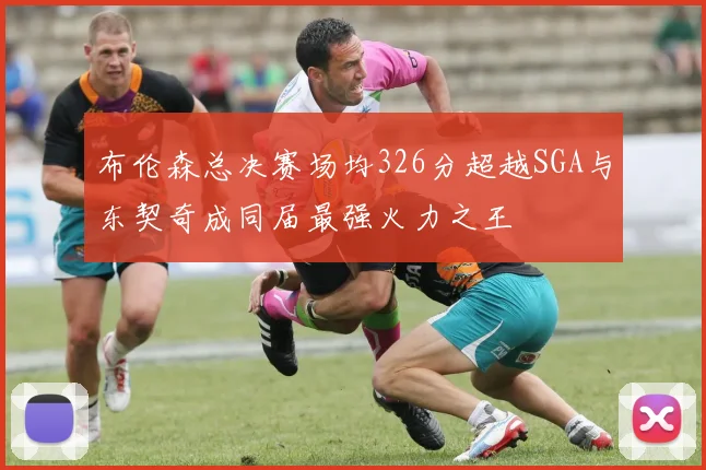 布伦森总决赛场均326分超越SGA与东契奇成同届最强火力之王