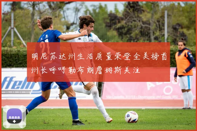 明尼苏达州生活质量荣登全美榜首州长呼吁勒布朗詹姆斯关注