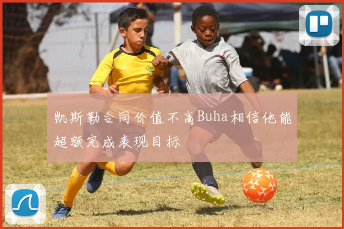凯斯勒合同价值不高Buha相信他能超额完成表现目标