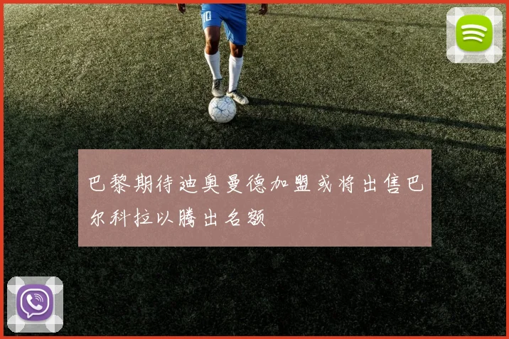 巴黎期待迪奥曼德加盟或将出售巴尔科拉以腾出名额